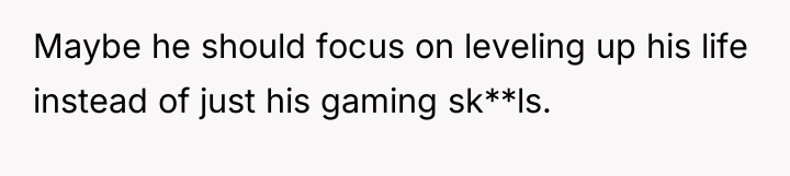 Maybe he should focus on leveling up his life instead...