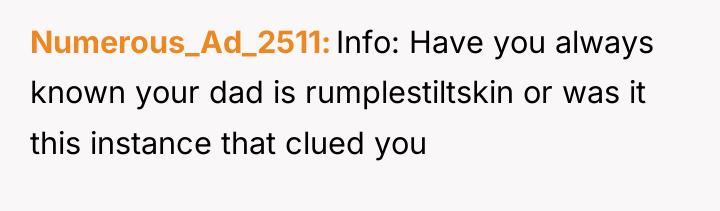 Numerous_Ad_2511 Info: Have you always known your dad is rumplestiltskin...