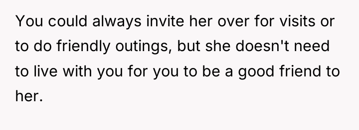 You could always invite her over for visits or to...