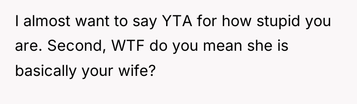 I almost want to say YTA for how stupid you...
