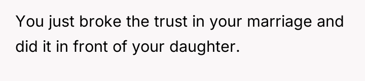 You just broke the trust in your marriage and did...