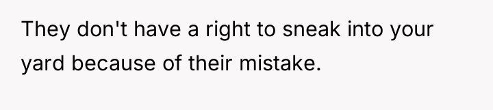They don't have a right to sneak into your yard...