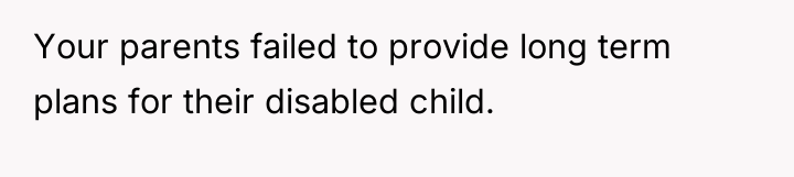 Your parents failed to provide long term plans for their...