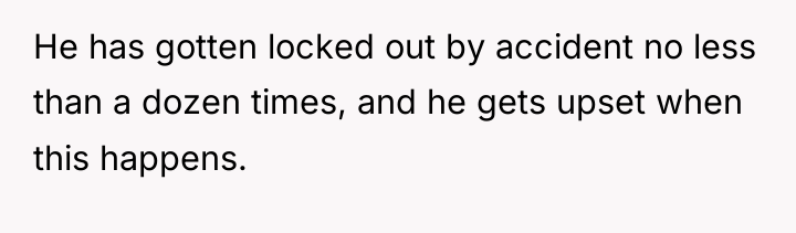 He has gotten locked out by accident no less than...
