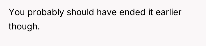 You probably should have ended it earlier though.