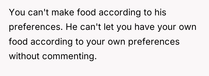 You can't make food according to his preferences. He can't...
