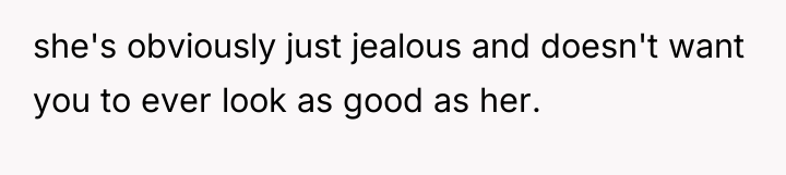 she's obviously just jealous and doesn't want you to ever...