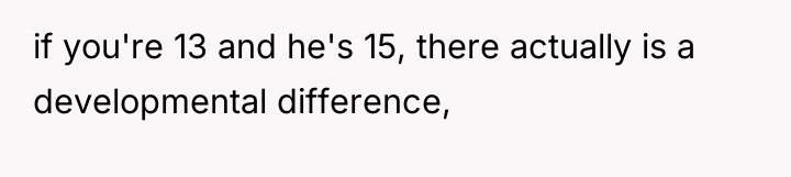 if you're 13 and he's 15, there actually is a...