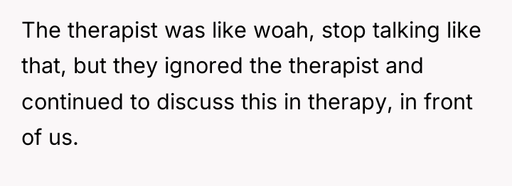 The therapist was like woah, stop talking like that, but...