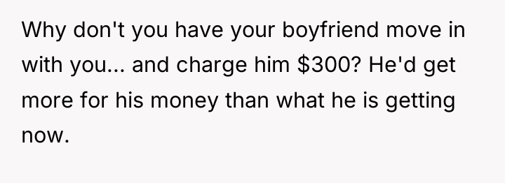 Why don't you have your boyfriend move in with you......