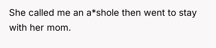 She called me an a*shole then went to stay with...