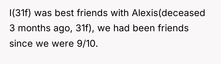 I(31f) was best friends with Alexis(deceased 3 months ago, 31f),...