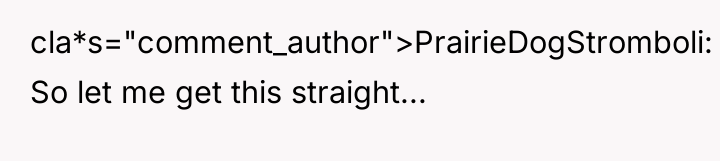 cla*s="comment_author">PrairieDogStromboli: So let me get this straight...