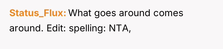Status_Flux What goes around comes around. Edit: spelling: NTA,