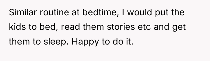 Similar routine at bedtime, I would put the kids to...