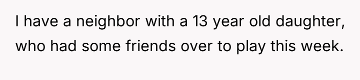 I have a neighbor with a 13 year old daughter,...