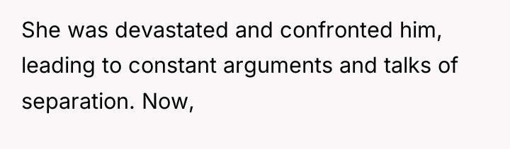 She was devastated and confronted him, leading to constant arguments...