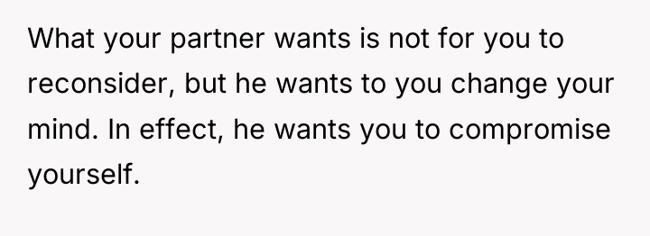 What your partner wants is not for you to reconsider,...