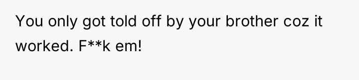 You only got told off by your brother coz it...