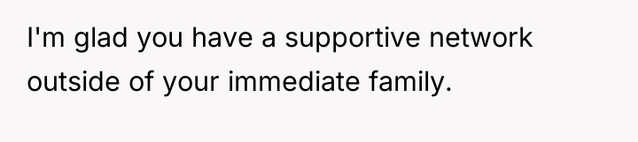 I'm glad you have a supportive network outside of your...