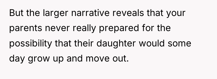 But the larger narrative reveals that your parents never really...