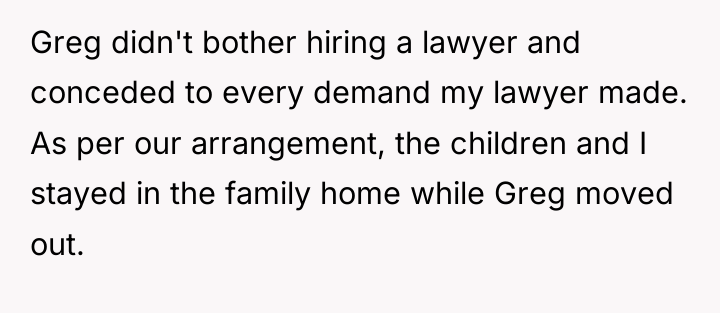Greg didn't bother hiring a lawyer and conceded to every...