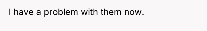 I have a problem with them now.