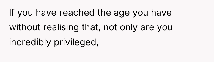 If you have reached the age you have without realising...