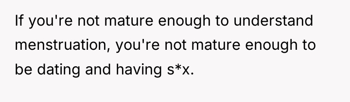 If you're not mature enough to understand menstruation, you're not...