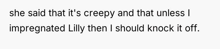 she said that it's creepy and that unless I impregnated...