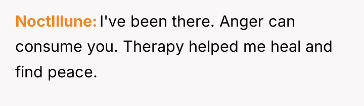 NoctIllune I've been there. Anger can consume you. Therapy helped...