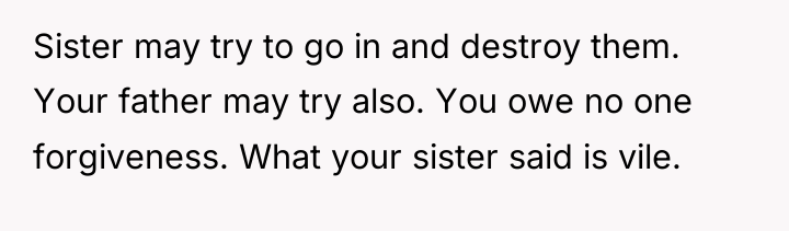 Sister may try to go in and destroy them. Your...