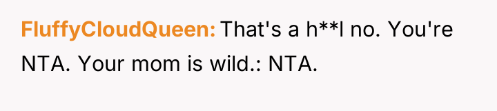 FluffyCloudQueen That's a h**l no. You're NTA. Your mom is...