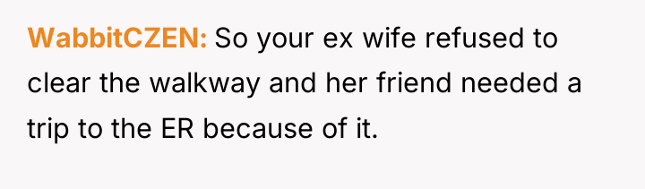 WabbitCZEN So your ex wife refused to clear the walkway...