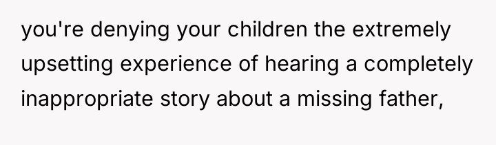 you're denying your children the extremely upsetting experience of hearing...
