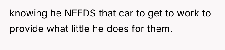 knowing he NEEDS that car to get to work to...