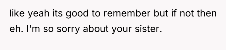 like yeah its good to remember but if not then...