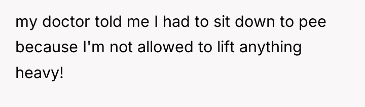 my doctor told me I had to sit down to...