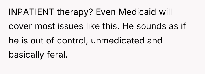 INPATIENT therapy? Even Medicaid will cover most issues like this....