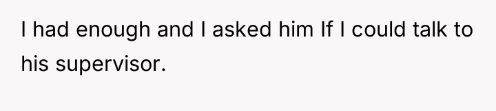 I had enough and I asked him If I could...