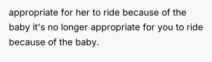 appropriate for her to ride because of the baby it's...