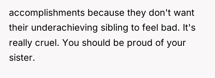 accomplishments because they don't want their underachieving sibling to feel...
