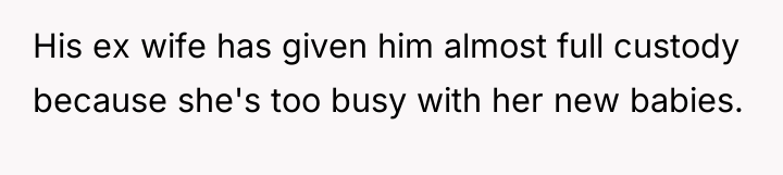 His ex wife has given him almost full custody because...