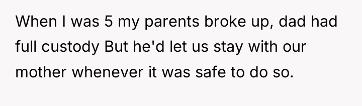When I was 5 my parents broke up, dad had...