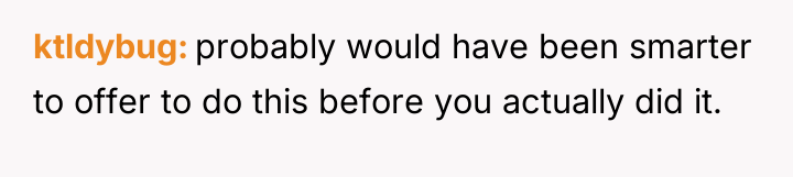 ktldybug probably would have been smarter to offer to do...