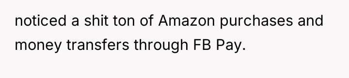 noticed a shit ton of Amazon purchases and money transfers...