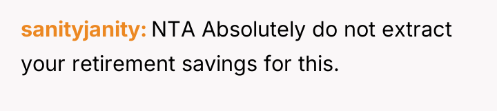sanityjanity NTA Absolutely do not extract your retirement savings for...