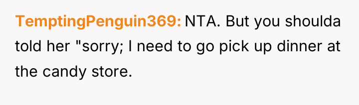 TemptingPenguin369 NTA. But you shoulda told her "sorry; I need...