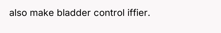also make bladder control iffier.