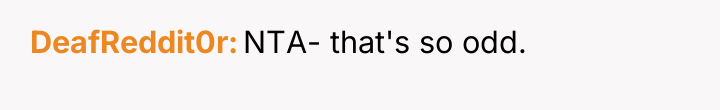 DeafReddit0r NTA- that's so odd.